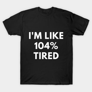 I'm Like 104% Tired T-Shirt